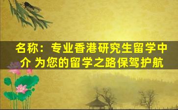 名称：专业香港研究生留学中介 为您的留学之路保驾护航